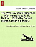 The Works of Walter Bagehot ... With memoirs by R. H. Hutton ... Edited by Forrest Morgan. [With a portrait.]