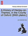 A History of Henley-On-Thames, in the County of Oxford. [With Plates.]