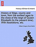 History of Sligo, County and Town, from the Earliest Ages to the Close of the Reign of Queen Elizabeth (to the Present Time). with Illustrations, Etc.