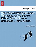 The Poetical Works of James Thomson, James Beattie, Gilbert West and John Bampfylde ... New edition.
