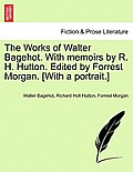 The Works of Walter Bagehot. With memoirs by R. H. Hutton. Edited by Forrest Morgan. [With a portrait.]