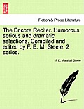 The Encore Reciter. Humorous, Serious and Dramatic Selections. Compiled and Edited by F. E. M. Steele. 2 Series.