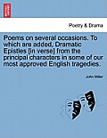 Poems on Several Occasions. to Which Are Added, Dramatic Epistles [In Verse] from the Principal Characters in Some of Our Most Approved English Traged