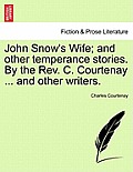 John Snow's Wife; And Other Temperance Stories. by the REV. C. Courtenay ... and Other Writers.