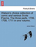 Watson's Choice Collection of Comic and Serious Scots Poems. the Three Parts, 1706, 1709, 1711 in One Volume.