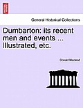 Dumbarton: Its Recent Men and Events ... Illustrated, Etc.