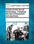 Cases on the law of bankruptcy: including the law of fraudulent conveyances.