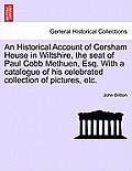 An Historical Account of Corsham House in Wiltshire, the Seat of Paul Cobb Methuen, Esq. with a Catalogue of His Celebrated Collection of Pictures, Et