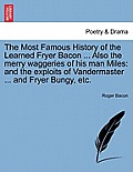 The Most Famous History of the Learned Fryer Bacon ... Also the Merry Waggeries of His Man Miles: And the Exploits of Vandermaster ... and Fryer Bungy