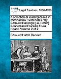 A selection of leading cases in criminal law: with notes / by Edmund Hastings [i.e. Hatch] Bennett and Franklin Fiske Heard. Volume 2 of 2