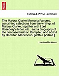 The Marcus Clarke Memorial Volume, Containing Selections from the Writings of Marcus Clarke, Together with Lord Rosebery's Letter, Etc., and a Biograp