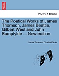 The Poetical Works of James Thomson, James Beattie, Gilbert West and John Bampfylde ... New Edition.