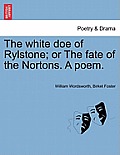 The White Doe of Rylstone; Or the Fate of the Nortons. a Poem.