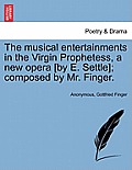 The Musical Entertainments in the Virgin Prophetess, a New Opera [By E. Settle]; Composed by Mr. Finger.