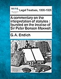A commentary on the interpretation of statutes: founded on the treatise of Sir Peter Benson Maxwell.