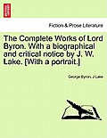 The Complete Works of Lord Byron. with a Biographical and Critical Notice by J. W. Lake. [With a Portrait.] Vol. I