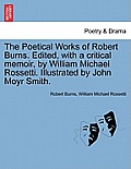 The Poetical Works of Robert Burns. Edited, with a critical memoir, by William Michael Rossetti. Illustrated by John Moyr Smith.