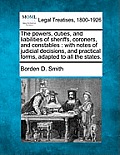 The powers, duties, and liabilities of sheriffs, coroners, and constables: with notes of judicial decisions, and practical forms, adapted to all the s