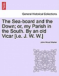 The Sea-board and the Down; or, my Parish in the South. By an old Vicar [i.e. J. W. W.]