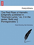 The Pied Piper of Hamelin. [Originally Published in Dramatic Lyrics, No. 3 in the Series Bells and Pomegranates.]