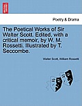 The Poetical Works of Sir Walter Scott. Edited, with a Critical Memoir, by W. M. Rossetti. Illustrated by T. Seccombe.