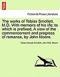 The Works of Tobias Smollett, M.D. with Memoirs of His Life; To Which Is Prefixed, a View of the Commencement and Progress of Romance, by John Moore.