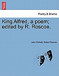 King Alfred, a poem; edited by R. Roscoe.