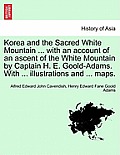 Korea and the Sacred White Mountain ... with an Account of an Ascent of the White Mountain by Captain H. E. Goold-Adams. with ... Illustrations and ..