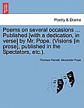 Poems on Several Occasions ... Published [With a Dedication, in Verse] by Mr. Pope. (Visions [In Prose], Published in the Spectators, Etc..