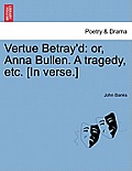 Vertue Betray'd: Or, Anna Bullen. a Tragedy, Etc. [In Verse.]