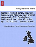 Gems of Home Scenery. Views of Wicklow and Killarney, from Original Drawings by T. L. Rowbotham. ... with Descriptive Notes. Compiled by ... W. J. Lof
