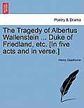 The Tragedy of Albertus Wallenstein ... Duke of Friedland, Etc. [In Five Acts and in Verse.]