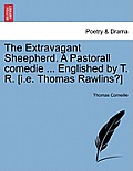 The Extravagant Sheepherd. a Pastorall Comedie ... Englished by T. R. [I.E. Thomas Rawlins?]