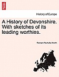 A History of Devonshire. with Sketches of Its Leading Worthies.