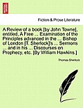 A Review of a book [by John Towne], entitled, A Free ... Examination of the Principles advanced in the ... Bishop of London [T. Sherlock]'s ... Sermon