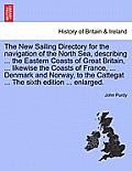 The New Sailing Directory for the Navigation of the North Sea, Describing ... the Eastern Coasts of Great Britain, ... Likewise the Coasts of France,