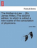 The Mother-In-Law ... [By James Miller.] the Second Edition: To Which Is Added a New Scene of the Consultation of Physicians.