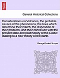 Considerations on Volcanos, the Probable Causes of the Phenomena, the Laws Which Determine Their March, the Disposition of Their Products, and Their C
