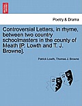Controversial Letters, in Rhyme, Between Two Country Schoolmasters in the County of Meath [P. Lowth and T. J. Browne].