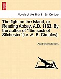 The Fight on the Island, or Reading Abbey, A.D. 1163. by the Author of 'The Sack of Silchester' [I.E. A. B. Cheales].