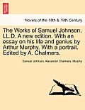 The Works of Samuel Johnson, LL.D. a New Edition. with an Essay on His Life and Genius by Arthur Murphy. with a Portrait. Edited by A. Chalmers.
