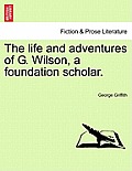 The Life and Adventures of G. Wilson, a Foundation Scholar.
