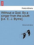 Without a God. By a singer from the south [i.e. E. J. Byrne].
