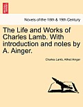 The Life and Works of Charles Lamb. with Introduction and Notes by A. Ainger.