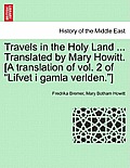 Travels in the Holy Land ... Translated by Mary Howitt. [A Translation of Vol. 2 of Lifvet I Gamla Verlden.]