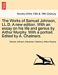 The Works of Samuel Johnson, LL.D. a New Edition. with an Essay on His Life and Genius by Arthur Murphy. with a Portrait. Edited by A. Chalmers.