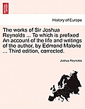 The Works of Sir Joshua Reynolds ... to Which Is Prefixed an Account of the Life and Writings of the Author, by Edmond Malone ... Third Edition, Corre