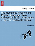 The Humorous Poetry of the English Language, from Chaucer to Saxe ... With notes ... by J. P. Thirteenth edition.