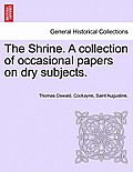 The Shrine. a Collection of Occasional Papers on Dry Subjects.