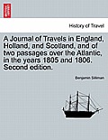 A Journal of Travels in England, Holland, and Scotland, and of Two Passages Over the Atlantic, in the Years 1805 and 1806. Second Edition.